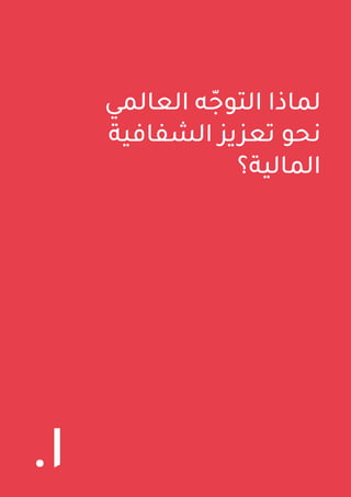 9 ‫اللبنانية‬ ‫الدولة‬ ‫في‬ ‫المالية‬ ‫الشفافية‬ ‫وممارسات‬ ‫واقع‬ ‫حول‬ ‫العامة‬ ‫السياسات‬ ‫ورقة‬
‫العالمي‬ ‫ه‬ّ‫التوج‬ ‫لماذا‬
‫الشفافية‬ ‫تعزيز‬ ‫نحو‬
‫المالية؟‬
.1
 