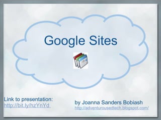 Google Sites by Joanna Sanders Bobiash http://adventurousedtech.blogspot.com/ Link to presentation: http://bit.ly/hzYnYd  