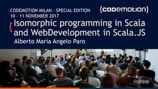 Isomorphic programming in Scala
and WebDevelopment in Scala.JS
Alberto Maria Angelo Paro
CODEMOTION MILAN - SPECIAL EDITION
10 – 11 NOVEMBER 2017
 