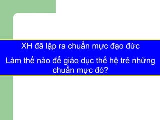 XH đã lập ra chuẩn mực đạo đức Làm thế nào để giáo dục thế hệ trẻ những chuẩn mực đó? 
