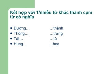 Kết hợp với 1/nhiều từ khác thành cụm từ có nghĩa Đường… …thành Thông… …trứng Tát… …từ Hung ... ...học 
