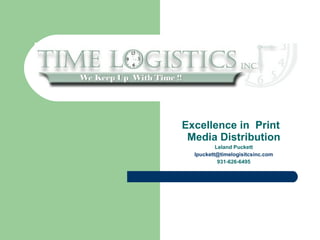 Excellence in Print
 Media Distribution
          Leland Puckett
  lpuckett@timelogisitcsinc.com
           931-626-6495
 