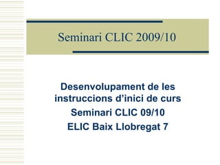Seminari CLIC 2009/10 Desenvolupament de les instruccions d’inici de curs Seminari CLIC 09/10 ELIC Baix Llobregat 7 