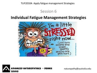 TLIF2010A Apply fatigue management Strategies


                 Session 6
Individual Fatigue Management Strategies




Advanced Naturopathics - Dennis            naturopathy@australia.edu
Zovko
 