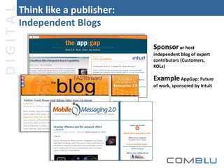 DIGITAL

Think like a publisher:
Independent Blogs
Sponsor or host
independent blog of expert
contributors (Customers,
KOLs)

Example AppGap: Future
of work, sponsored by Intuit

 