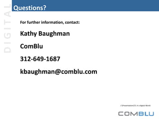DIGITAL

Questions?
For further information, contact:

Kathy Baughman

ComBlu
312-649-1687

kbaughman@comblu.com

J:PresentationsTL in a digital World

 
