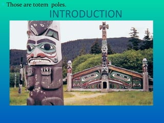 INTRODUCTION Those are totem  poles. 