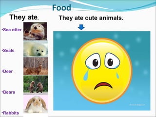 Food Sea otter Seals Deer Bears Rabbits They ate cute animals. They ate , 