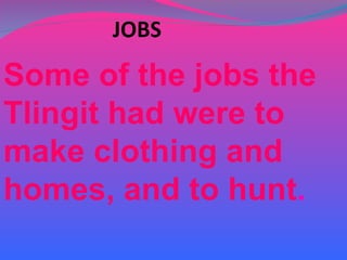 Some of the jobs the Tlingit had were to make clothing and homes, and to hunt . 