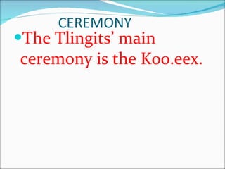 CEREMONY The Tlingits’ main ceremony is the Koo.eex. 