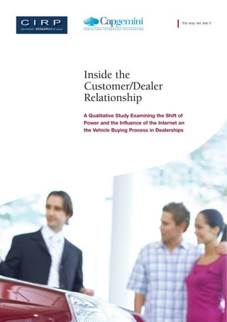 the way we see it




Inside the
Customer/Dealer
Relationship
A Qualitative Study Examining the Shift of
Power and the Influence of the Internet on
the Vehicle Buying Process in Dealerships
 