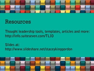 Resources
Thought leadership tools, templates, articles and more:
http://info.suiteseven.com/TLIO
Slides at:
http://www.slideshare.net/staceykinggordon
 