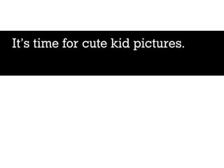 It’s time for cute kid pictures.
 