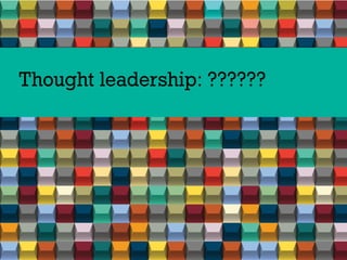 Thought leadership: ??????
 