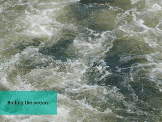 Boiling the ocean
 