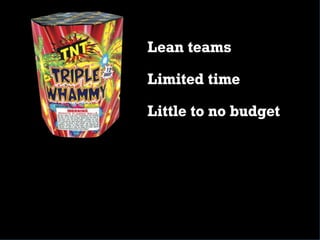 Lean teams
Limited time
Little to no budget
 