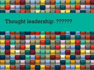 60%
consider their brands to be thought leaders
27%
have some kind of thought leadership communication program in plac
69%...