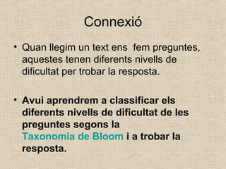 Connexió
• Quan llegim un text ens fem preguntes,
aquestes tenen diferents nivells de
dificultat per trobar la resposta.
•...