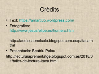 Crèdits
• Text: https://amarti35.wordpress.com/
• Fotografies:
http://www.jesusfelipe.es/homero.htm
http://laodiseaenelcol...