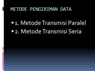 METODE PENGIRIMAN DATA
1. MetodeTransmisi Paralel
2. MetodeTransmisi Seria
 