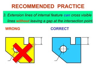 3. Extension lines of internal feature can cross visible
lines without leaving a gap at the intersection point.
WRONG CORRECT
RECOMMENDED PRACTICE
 