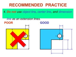 4. Do not use object line, center line, and dimension
line as an extension lines.
POOR GOOD
RECOMMENDED PRACTICE
 