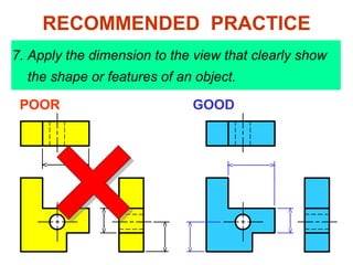 7. Apply the dimension to the view that clearly show
the shape or features of an object.
POOR GOOD
RECOMMENDED PRACTICE
 