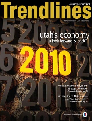January/February 2010




             Perspectives on Utah’s Economy




utah's economy
   a look forward & back




        Measuring Unemployment:
               The Saga Continues
                   Economic Insight pg. 10

        Answer the 2010 Census—
            Help Your Community
                       National News pg. 12




            Department of Workforce Services
 