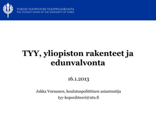 TYY, yliopiston rakenteet ja
       edunvalvonta
                    16.1.2013

   Jukka Vornanen, koulutuspoliittinen asiantuntija
               tyy-koposihteeri@utu.fi
 