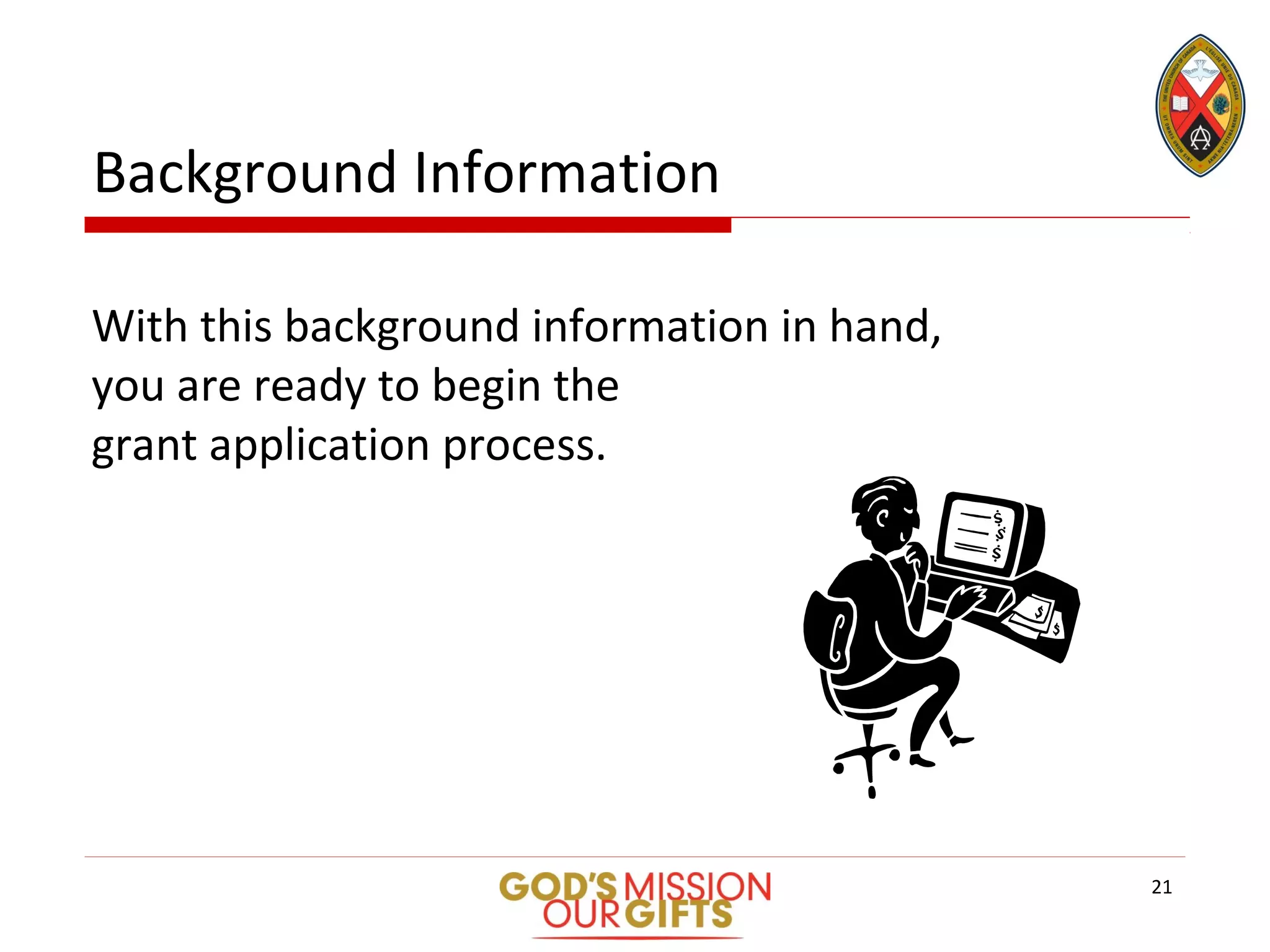 Background Information
With this background information in hand,
you are ready to begin the
grant application process.
21
 