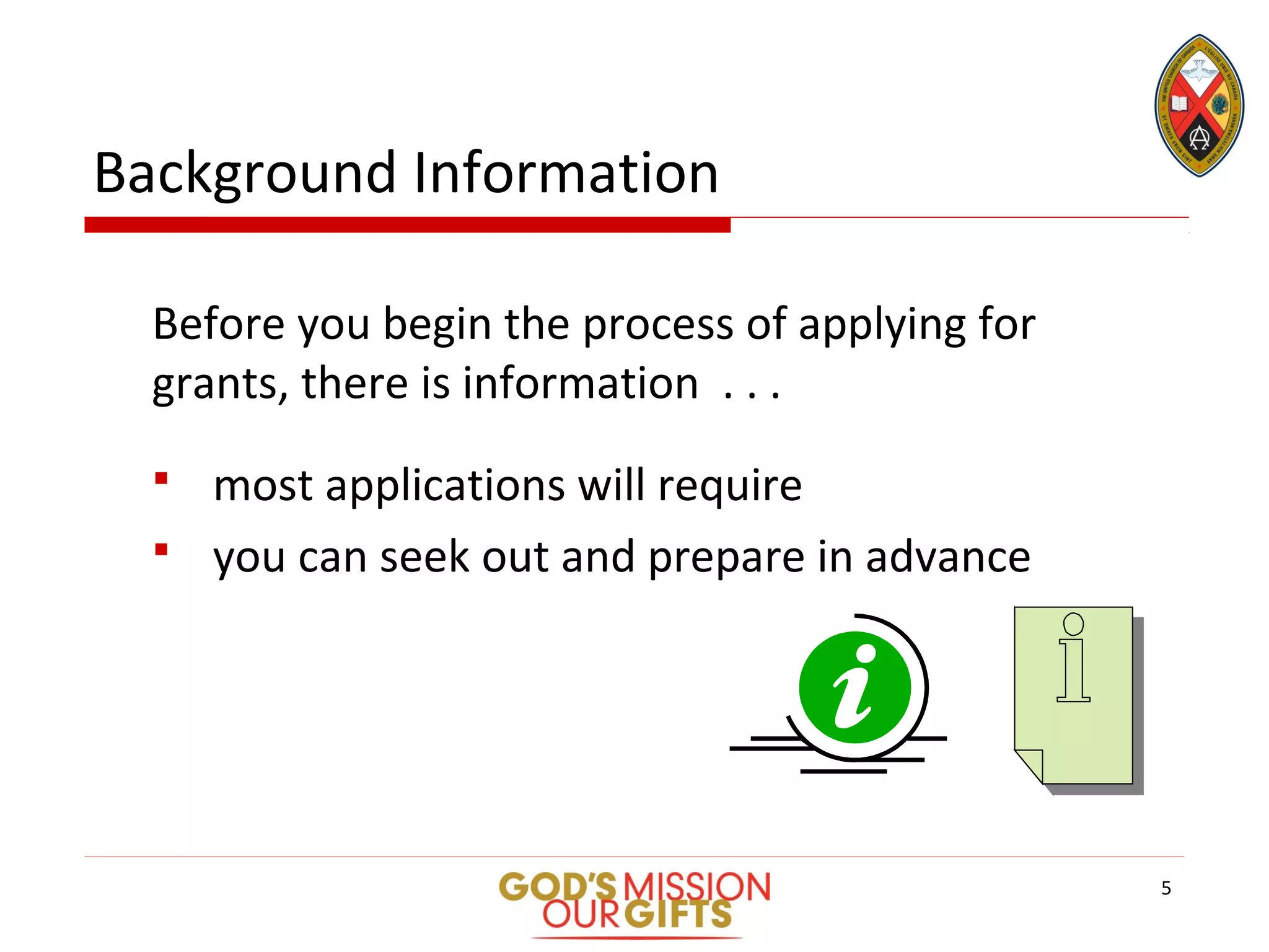 Background Information
Before you begin the process of applying for
grants, there is information . . .
 most applications will require
 you can seek out and prepare in advance
5
 