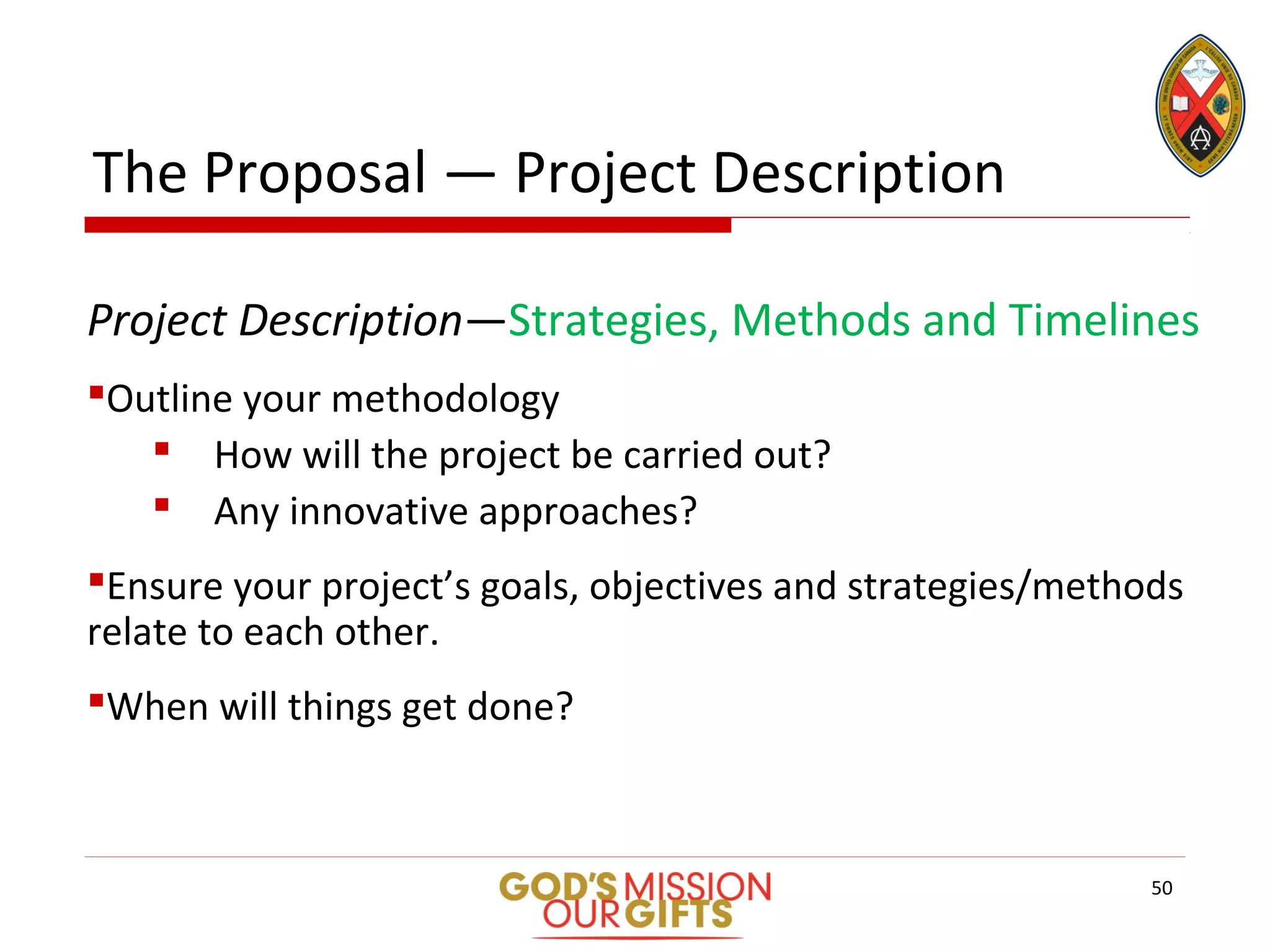 The Proposal — Project Description
Project Description—Strategies, Methods and Timelines
Outline your methodology
 How will the project be carried out?
 Any innovative approaches?
Ensure your project’s goals, objectives and strategies/methods
relate to each other.
When will things get done?
50
 