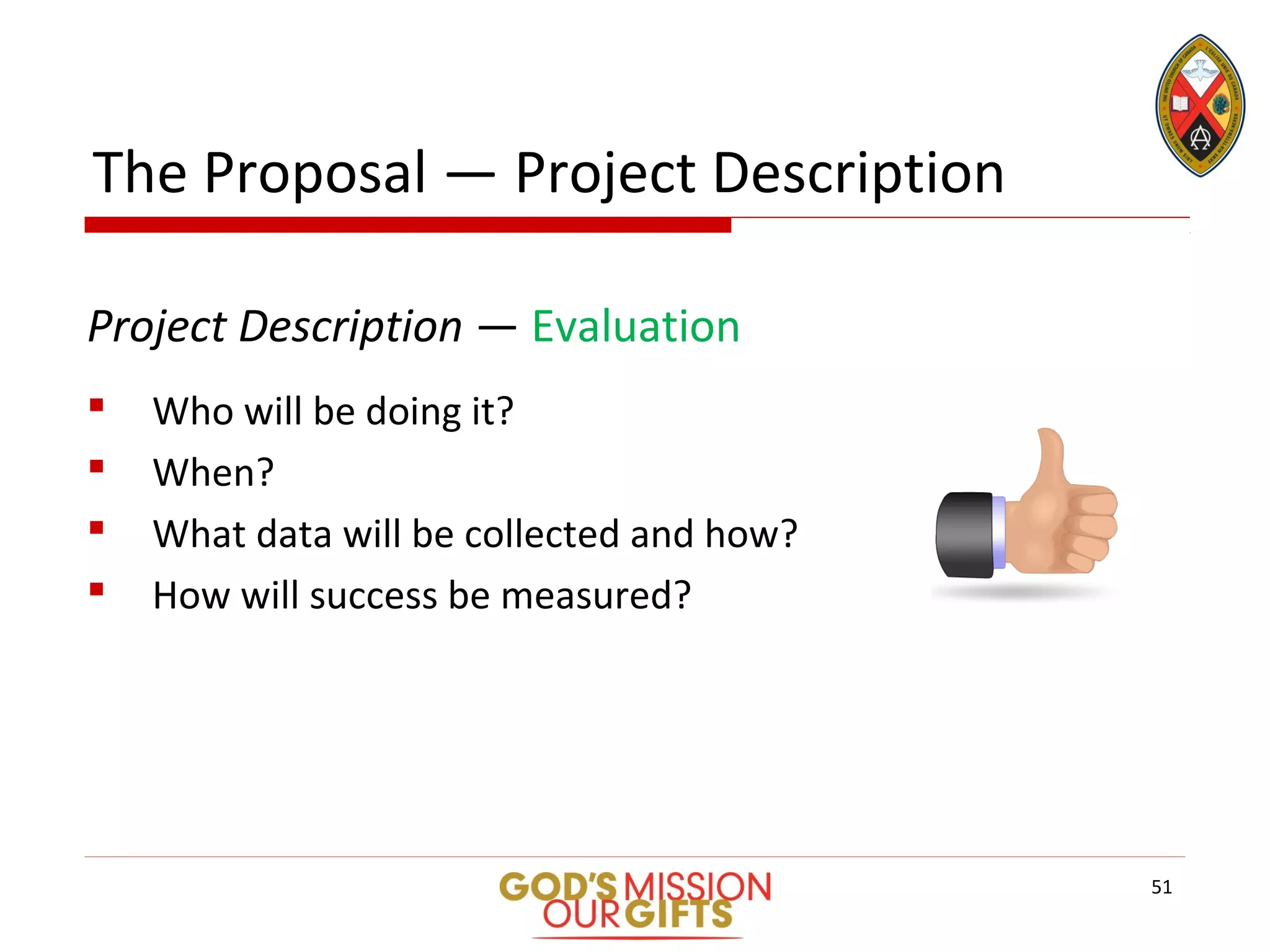 The Proposal — Project Description
Project Description — Evaluation
 Who will be doing it?
 When?
 What data will be collected and how?
 How will success be measured?
51
 