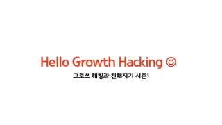 Hello Growth Hacking 
그로쓰 해킹과 친해지기 시즌1
 