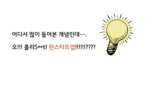 어디서 많이 들어본 개념인데….
오!!! 홀리S**t! 린스타트업!!!!!!????
 