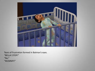 Tears of frustration formed in Batman’s eyes. “BELLA! STOP!”“No.”“MUMMY!”