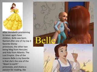 After Annabeth proclaiming to never again have children, Belle was born. Named after one of my top 3 favorite Disney princesses, the other two being Meg from Hercules and Kida from Atlantis: The Lost Empire. One of the reasons Belle is my favorite is that she’s the one of the “down to earth” princesses, and shares a passion for reading, like myself.Belle