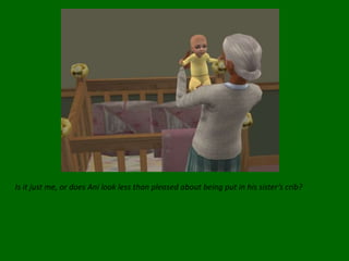 Is it just me, or does Ani look less than pleased about being put in his sister’s crib?