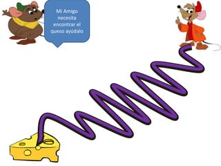 Mi Amigo
necesita
encontrar el
queso ayúdalo