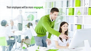 Their employees will be more engaged.  