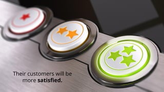 Their customers will be more satisfied.  
