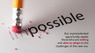 But unprecedented
opportunity awaits
those who are willing
and able to adapt to the
challenges of this new era.
 