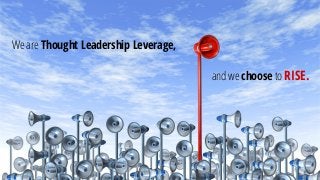 We are Thought Leadership Leverage,
and we choose to RISE.
 