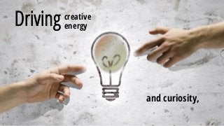 creative
energyDriving
and curiosity,
 