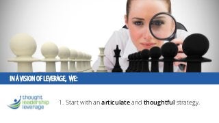 IN A VISION OF LEVERAGE, WE: 
1. Start with an articulateand thoughtful strategy.  