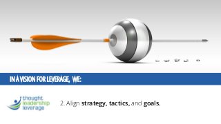 IN A VISION FOR LEVERAGE, WE: 
2. Align strategy, tactics, and goals.  