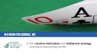 IN A VISION FOR LEVERAGE, WE: 
4. Pair creative motivation with deliberate strategyto produce astounding results.  