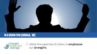 IN A VISION FOR LEVERAGE, WE: 
7. Utilize the expertise of others to emphasizeour strengths.  
