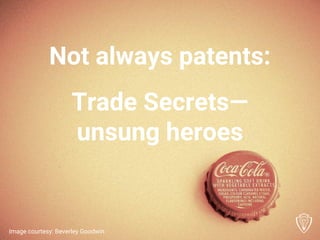 Trade Secrets—
unsung heroes
Not always patents:
Image courtesy: Beverley Goodwin
 