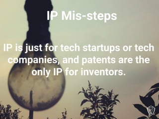IP is just for tech startups or tech
companies, and patents are the
only IP for inventors.
IP Mis-steps
 